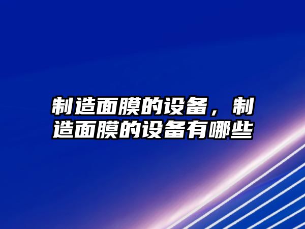 制造面膜的設備，制造面膜的設備有哪些