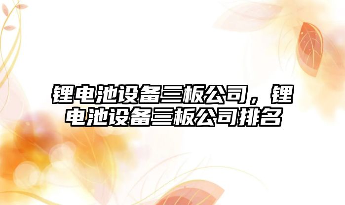 鋰電池設備三板公司，鋰電池設備三板公司排名