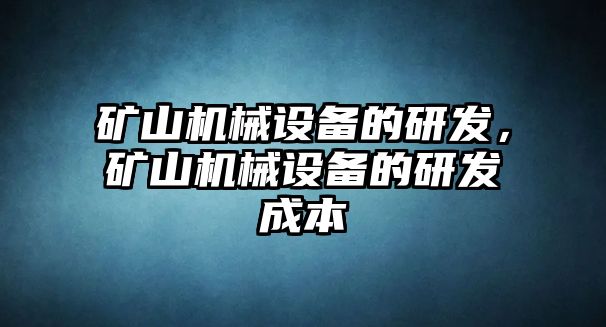 礦山機械設備的研發(fā)，礦山機械設備的研發(fā)成本