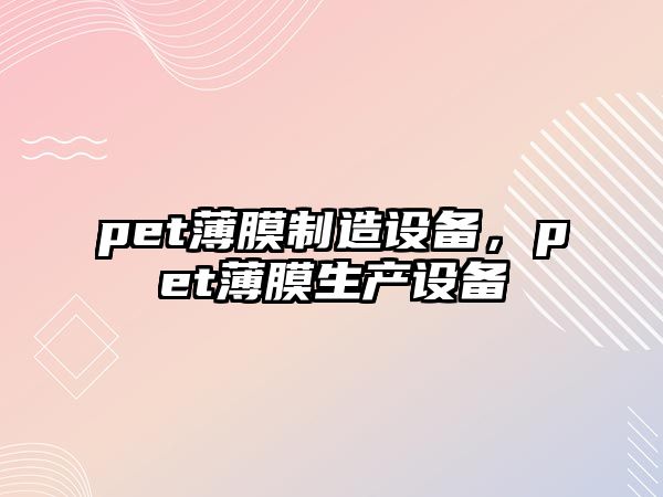 pet薄膜制造設備，pet薄膜生產(chǎn)設備