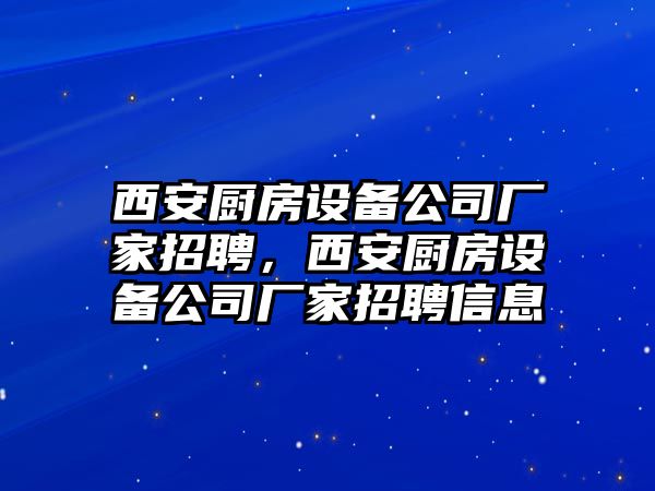西安廚房設備公司廠(chǎng)家招聘，西安廚房設備公司廠(chǎng)家招聘信息