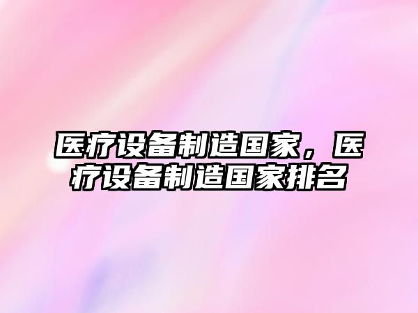 醫療設備制造國家，醫療設備制造國家排名