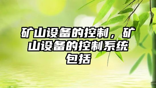 礦山設備的控制，礦山設備的控制系統包括