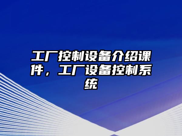 工廠(chǎng)控制設備介紹課件，工廠(chǎng)設備控制系統