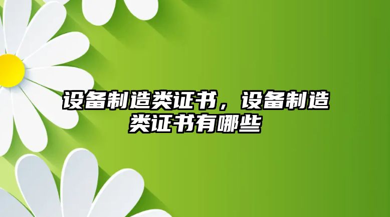 設備制造類(lèi)證書(shū)，設備制造類(lèi)證書(shū)有哪些