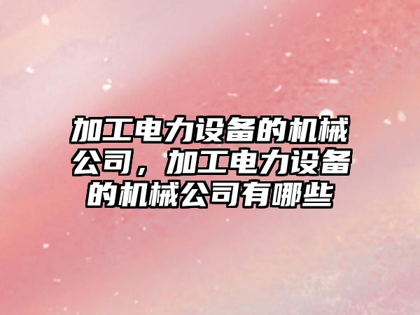 加工電力設備的機械公司，加工電力設備的機械公司有哪些
