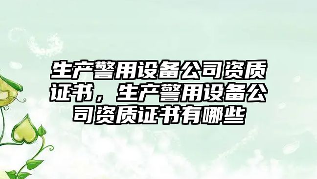 生產(chǎn)警用設備公司資質(zhì)證書(shū)，生產(chǎn)警用設備公司資質(zhì)證書(shū)有哪些