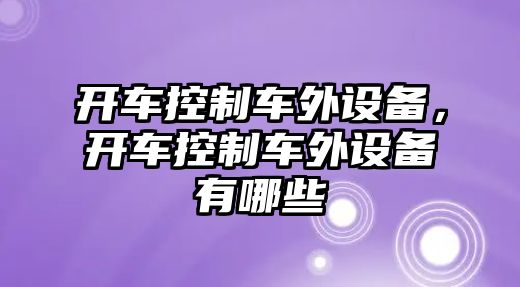 開(kāi)車(chē)控制車(chē)外設備，開(kāi)車(chē)控制車(chē)外設備有哪些