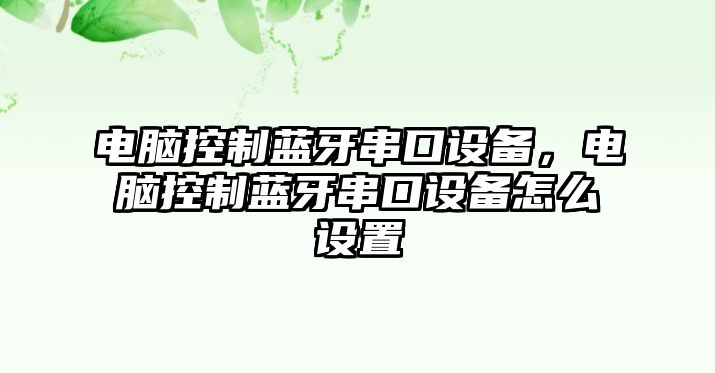 電腦控制藍牙串口設備，電腦控制藍牙串口設備怎么設置