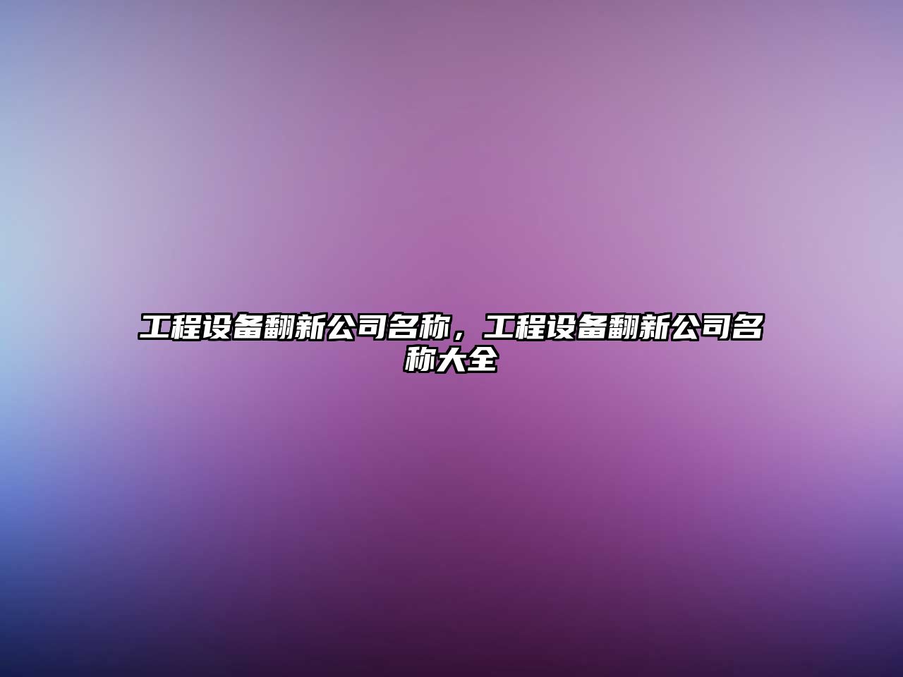 工程設備翻新公司名稱(chēng)，工程設備翻新公司名稱(chēng)大全