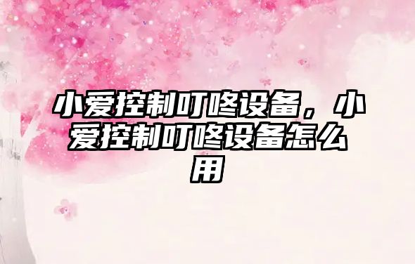 小愛(ài)控制叮咚設備，小愛(ài)控制叮咚設備怎么用