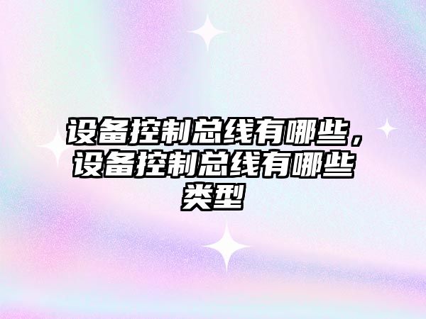 設備控制總線(xiàn)有哪些，設備控制總線(xiàn)有哪些類(lèi)型