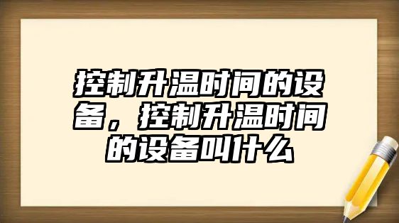 控制升溫時(shí)間的設備，控制升溫時(shí)間的設備叫什么