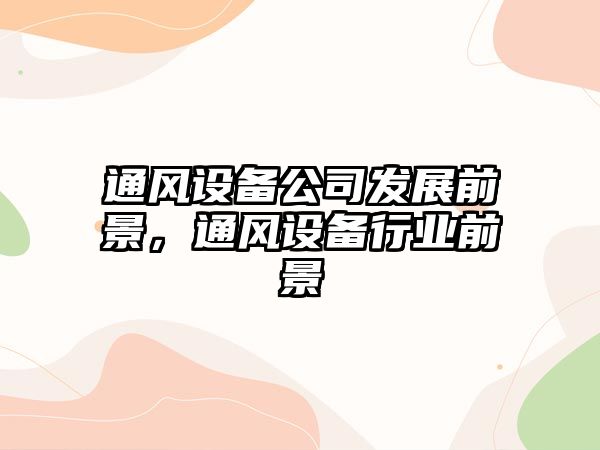通風(fēng)設備公司發(fā)展前景，通風(fēng)設備行業(yè)前景