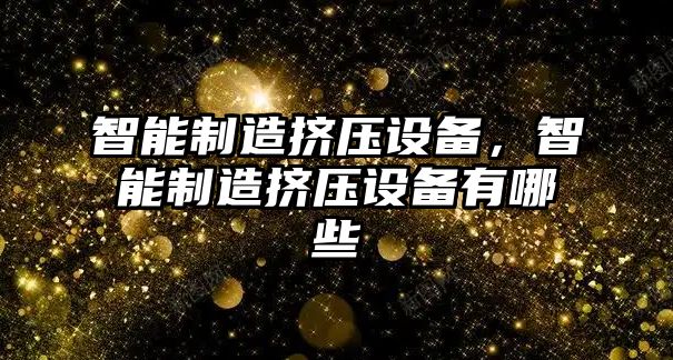 智能制造擠壓設備，智能制造擠壓設備有哪些