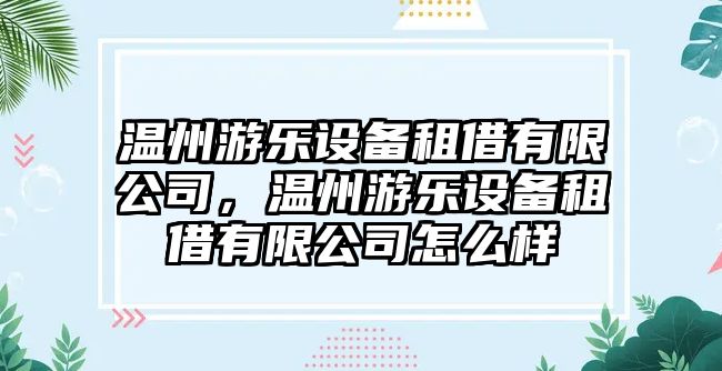 溫州游樂(lè )設備租借有限公司，溫州游樂(lè )設備租借有限公司怎么樣