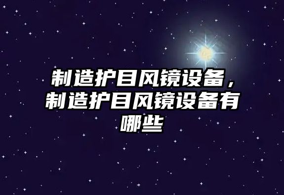 制造護目風(fēng)鏡設備，制造護目風(fēng)鏡設備有哪些