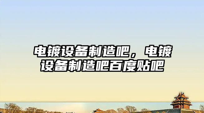 電鍍設備制造吧，電鍍設備制造吧百度貼吧