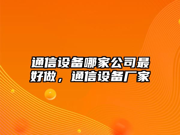 通信設備哪家公司最好做，通信設備廠(chǎng)家