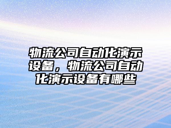 物流公司自動(dòng)化演示設備，物流公司自動(dòng)化演示設備有哪些