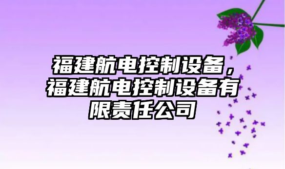福建航電控制設備，福建航電控制設備有限責任公司