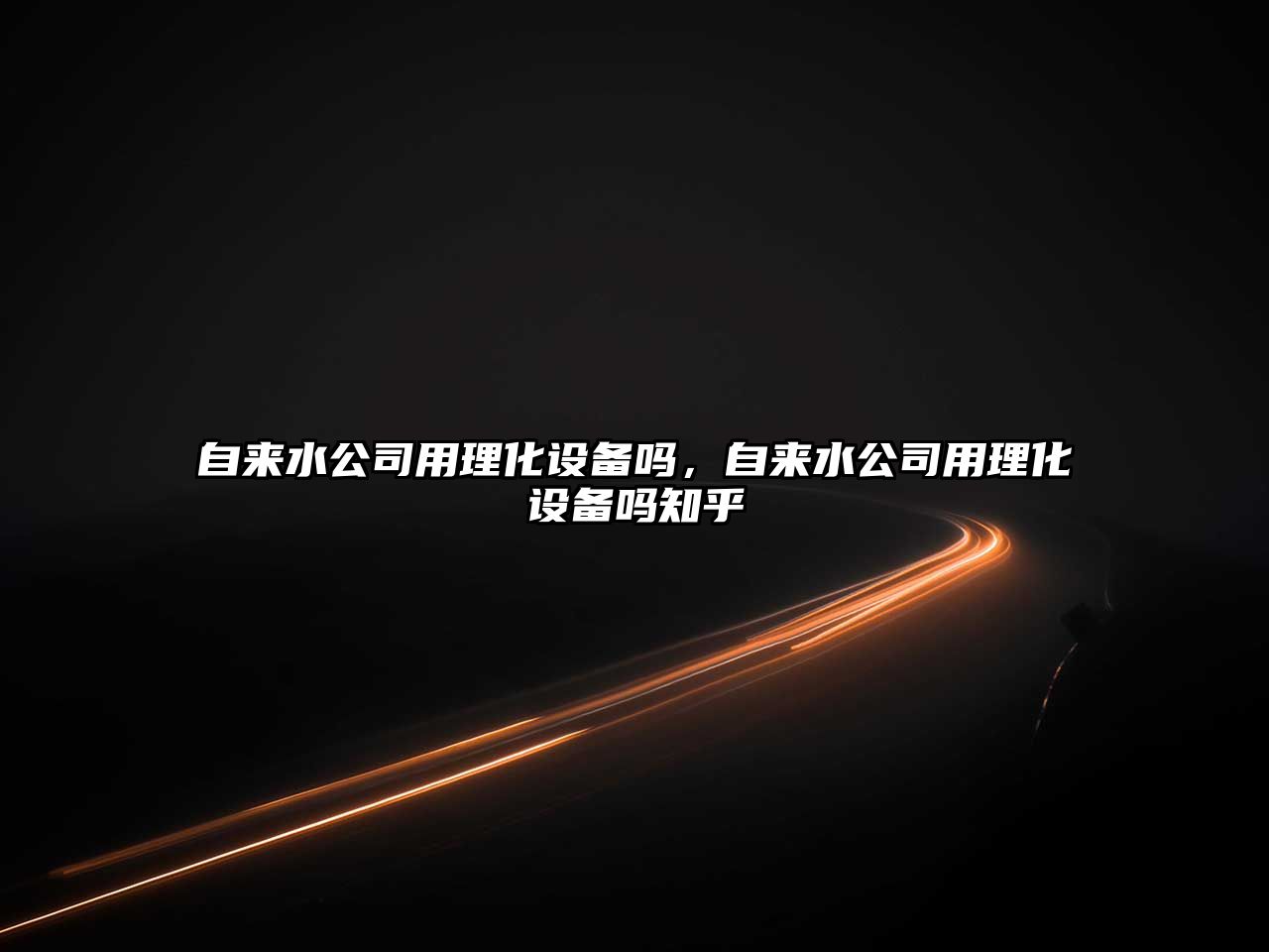 自來(lái)水公司用理化設備嗎，自來(lái)水公司用理化設備嗎知乎