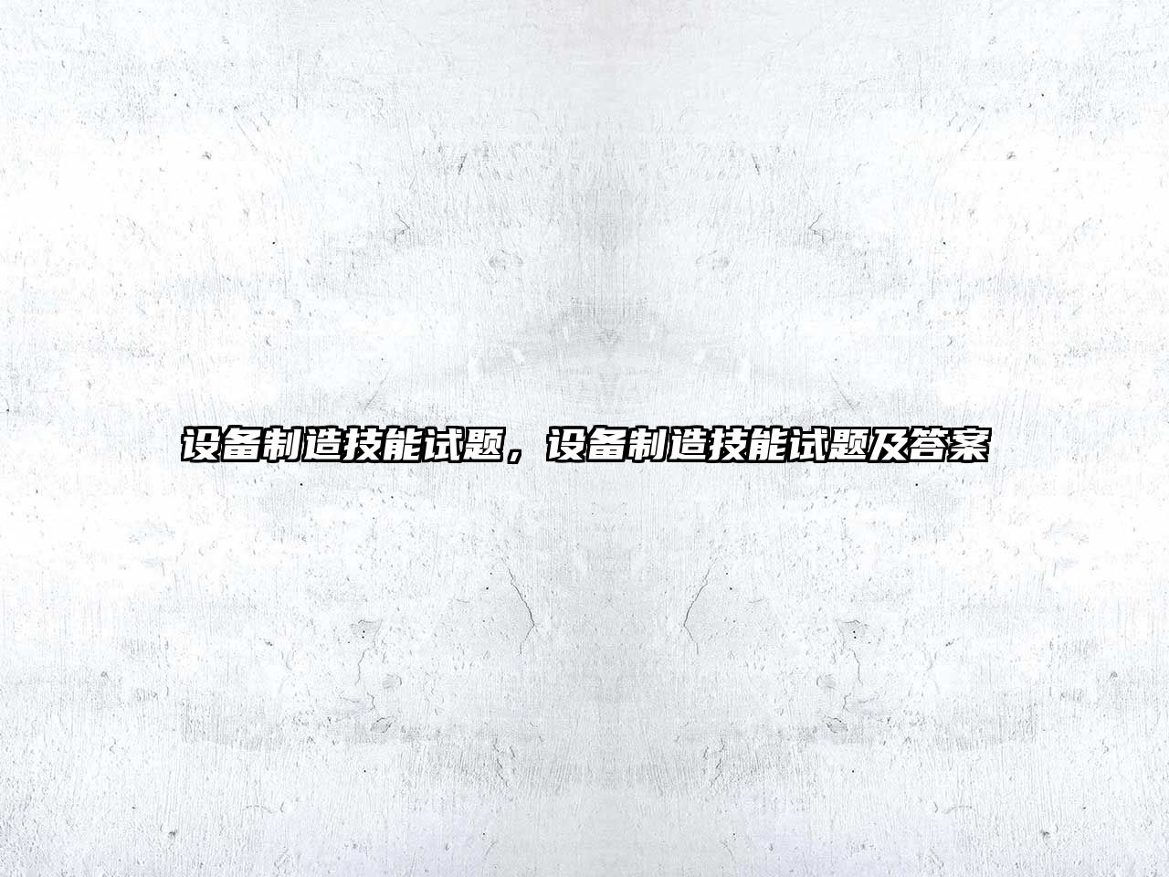 設備制造技能試題，設備制造技能試題及答案
