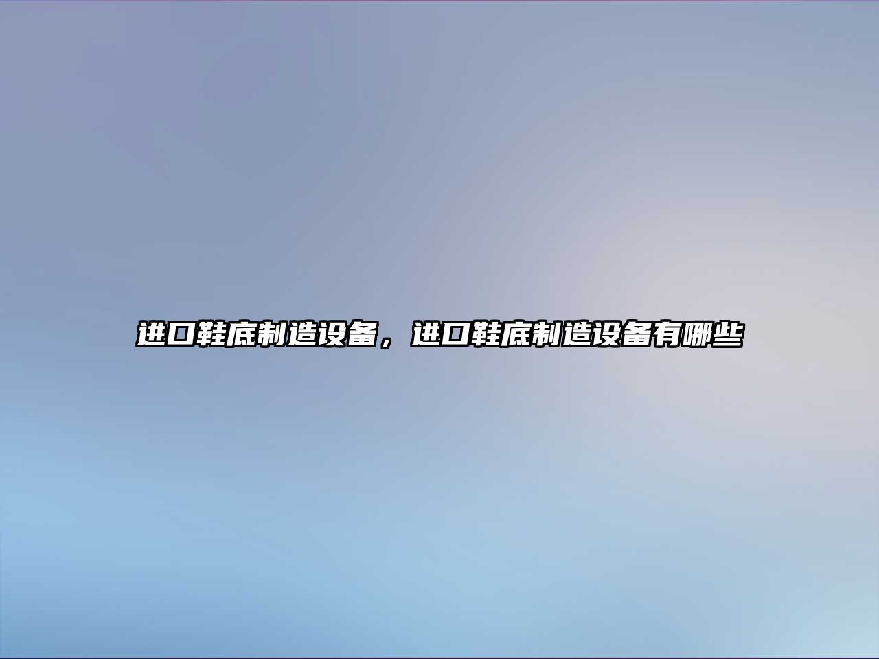 進(jìn)口鞋底制造設備，進(jìn)口鞋底制造設備有哪些