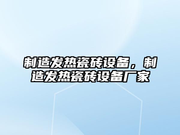 制造發(fā)熱瓷磚設備，制造發(fā)熱瓷磚設備廠(chǎng)家