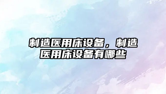 制造醫用床設備，制造醫用床設備有哪些