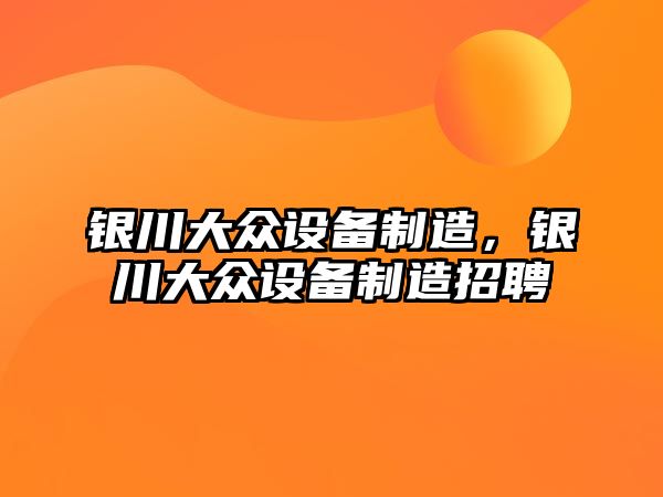 銀川大眾設備制造，銀川大眾設備制造招聘