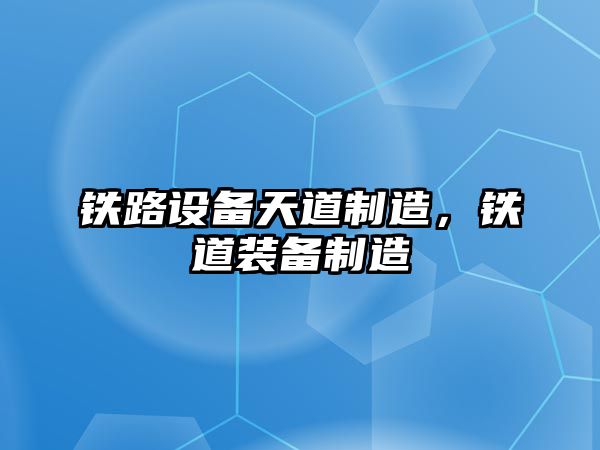 鐵路設備天道制造，鐵道裝備制造