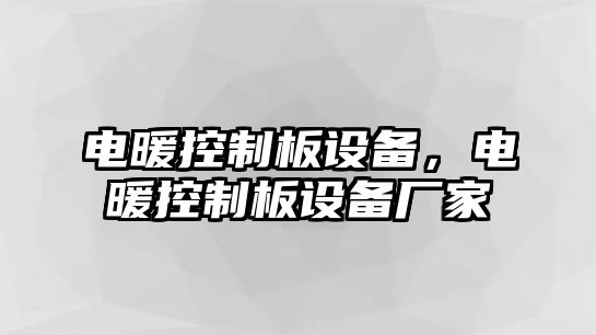 電暖控制板設備，電暖控制板設備廠(chǎng)家