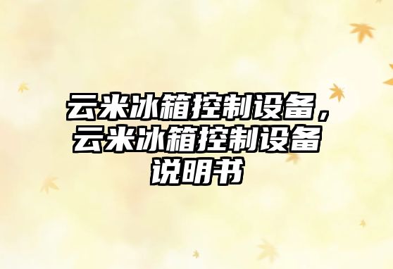 云米冰箱控制設備，云米冰箱控制設備說(shuō)明書(shū)