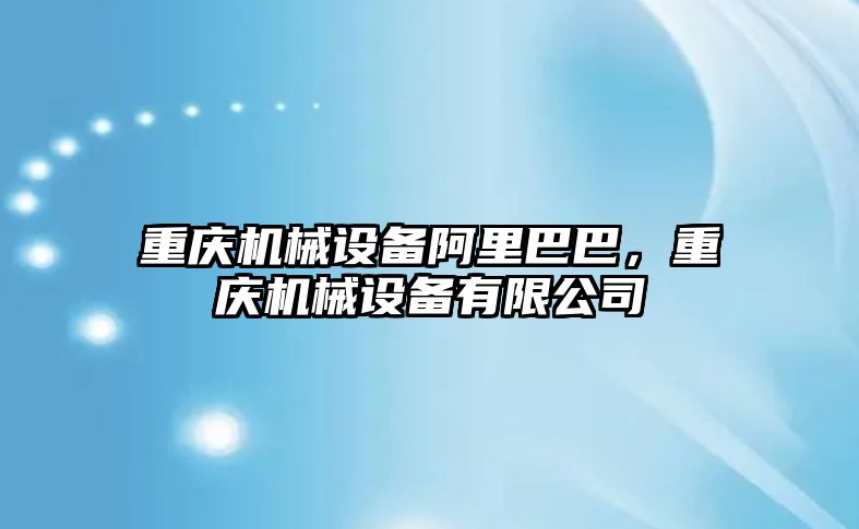 重慶機械設備阿里巴巴，重慶機械設備有限公司