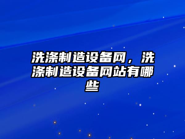洗滌制造設備網(wǎng)，洗滌制造設備網(wǎng)站有哪些