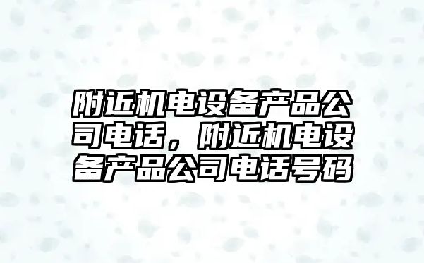 附近機電設備產(chǎn)品公司電話(huà)，附近機電設備產(chǎn)品公司電話(huà)號碼