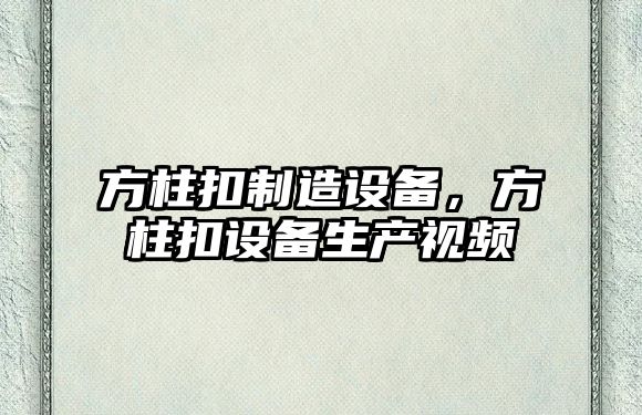 方柱扣制造設備，方柱扣設備生產(chǎn)視頻