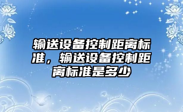 輸送設備控制距離標準，輸送設備控制距離標準是多少