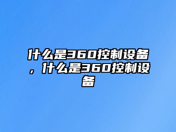 什么是360控制設備，什么是360控制設備