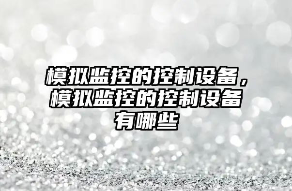 模擬監控的控制設備，模擬監控的控制設備有哪些
