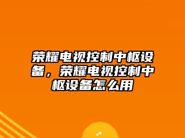 榮耀電視控制中樞設備，榮耀電視控制中樞設備怎么用
