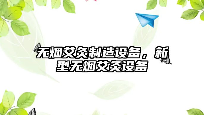 無(wú)煙艾灸制造設備，新型無(wú)煙艾灸設備