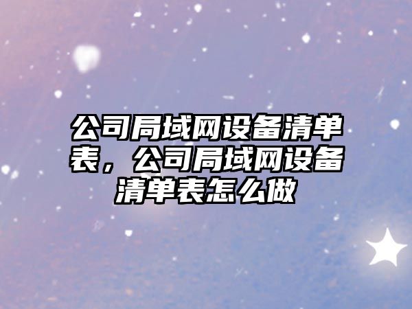 公司局域網(wǎng)設備清單表，公司局域網(wǎng)設備清單表怎么做