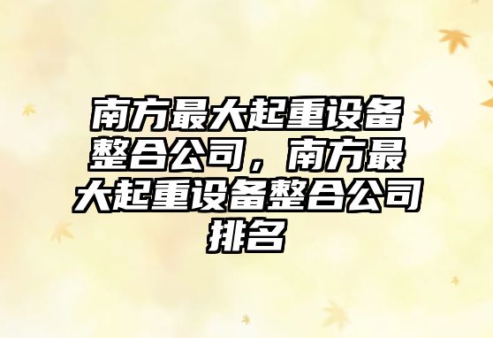 南方最大起重設備整合公司，南方最大起重設備整合公司排名