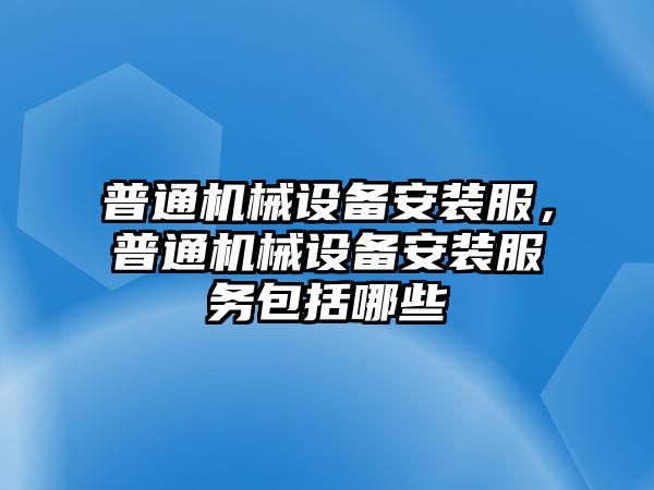 普通機械設備安裝服，普通機械設備安裝服務(wù)包括哪些