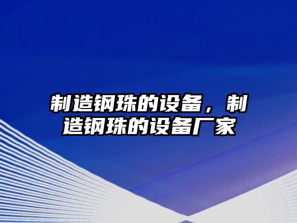 制造鋼珠的設備，制造鋼珠的設備廠(chǎng)家