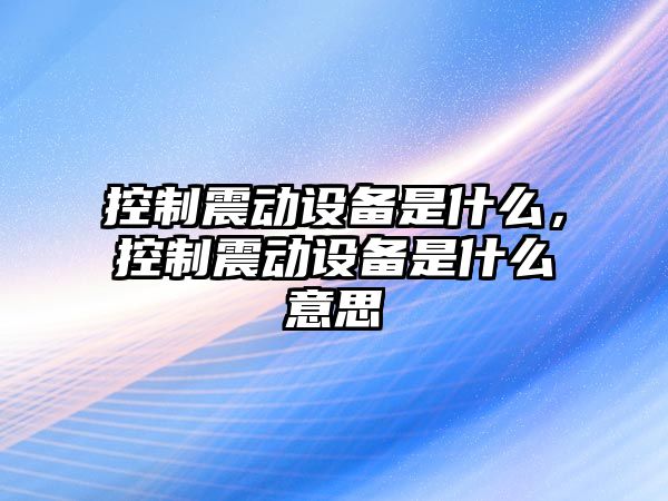 控制震動(dòng)設備是什么，控制震動(dòng)設備是什么意思