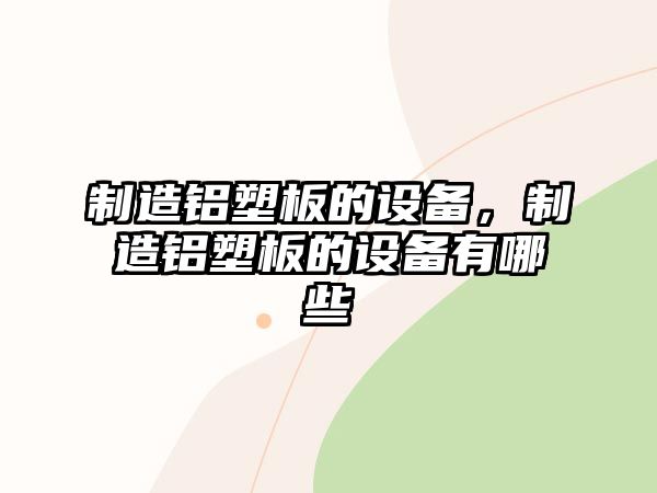 制造鋁塑板的設備，制造鋁塑板的設備有哪些