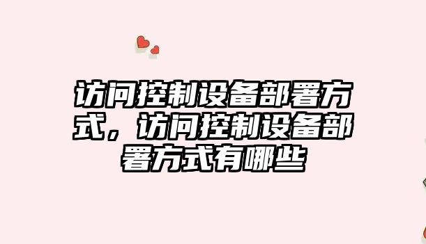 訪(fǎng)問(wèn)控制設備部署方式，訪(fǎng)問(wèn)控制設備部署方式有哪些